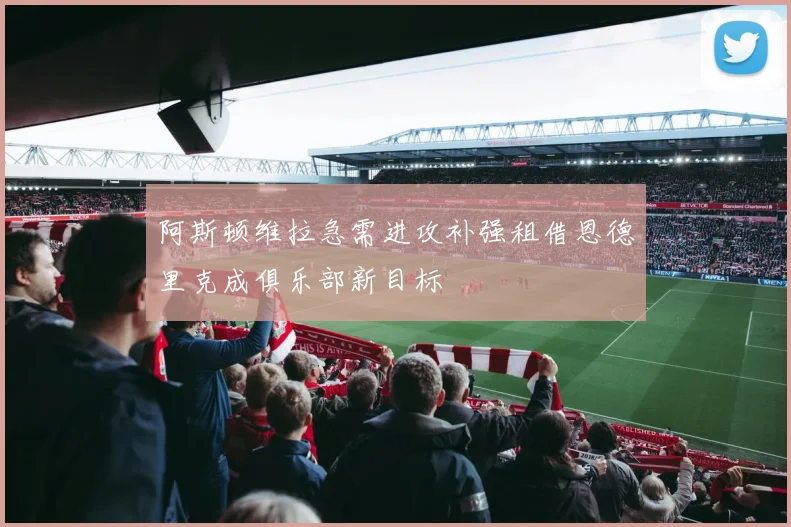 阿斯顿维拉急需进攻补强租借恩德里克成俱乐部新目标